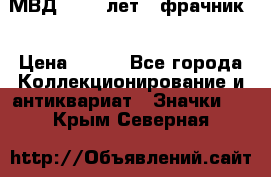 1.1) МВД - 200 лет ( фрачник) › Цена ­ 249 - Все города Коллекционирование и антиквариат » Значки   . Крым,Северная